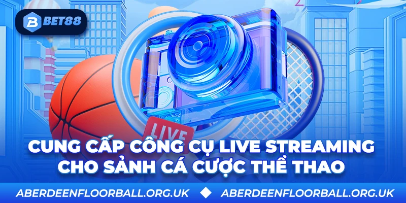 Cung cấp công cụ Live Streaming cho sảnh cá cược thể thao